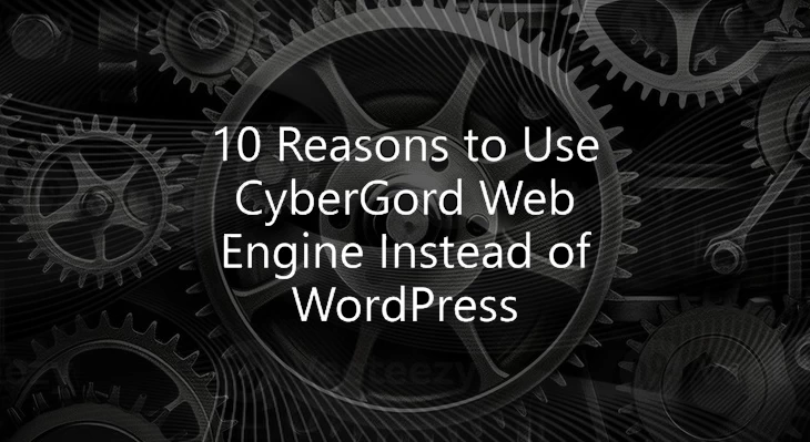 10 Reasons to Use CyberGord Web Engine Instead of WordPress